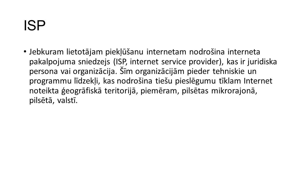 ISP Jebkuram lietotājam piekļūšanu internetam nodrošina interneta pakalpojuma sniedzejs (ISP, internet service provider), kas ir juridiska persona vai organizācija.