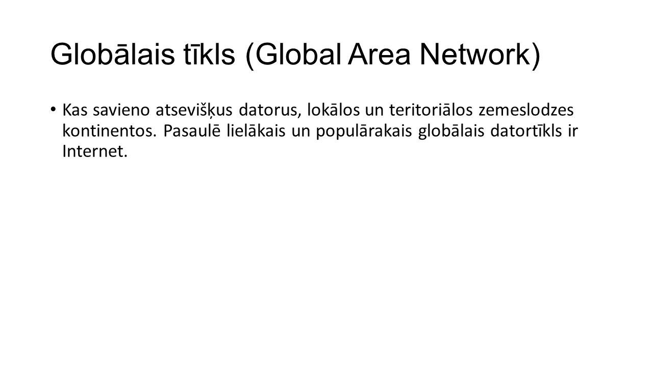 Globālais tīkls (Global Area Network) Kas savieno atsevišķus datorus, lokālos un teritoriālos zemeslodzes kontinentos.