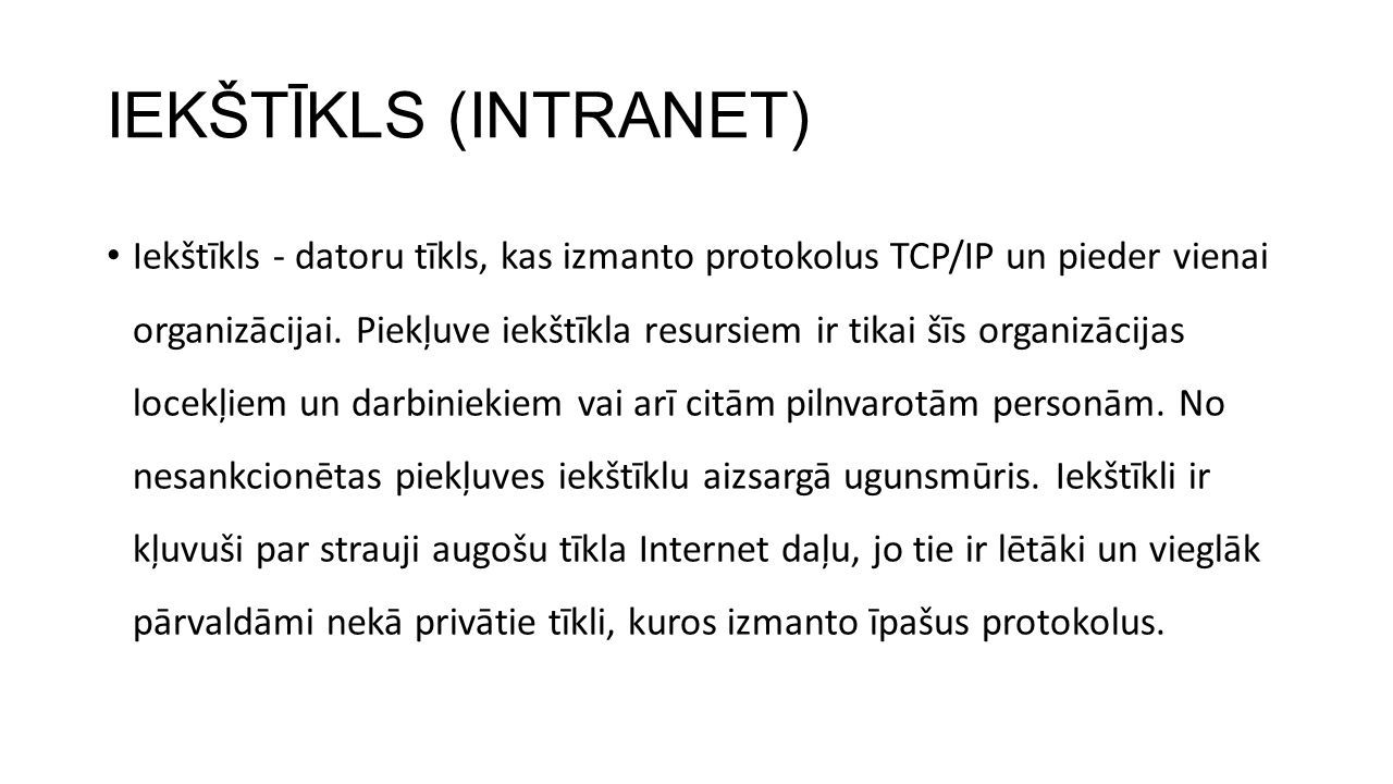 IEKŠTĪKLS (INTRANET) Iekštīkls - datoru tīkls, kas izmanto protokolus TCP/IP un pieder vienai organizācijai.